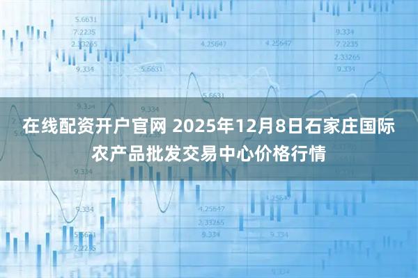 在线配资开户官网 2025年12月8日石家庄国际农产品批发交易中心价格行情