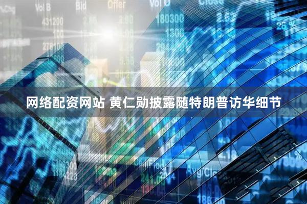 网络配资网站 黄仁勋披露随特朗普访华细节